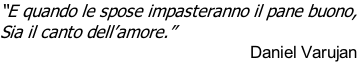 “E quando le spose impasteranno il pane buono, Sia il canto dell’amore.”   Daniel Varujan